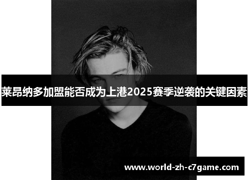 莱昂纳多加盟能否成为上港2025赛季逆袭的关键因素