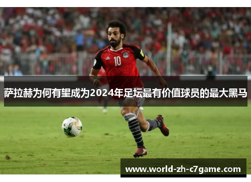 萨拉赫为何有望成为2024年足坛最有价值球员的最大黑马