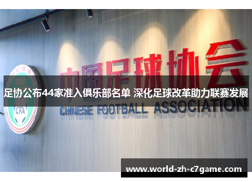 足协公布44家准入俱乐部名单 深化足球改革助力联赛发展