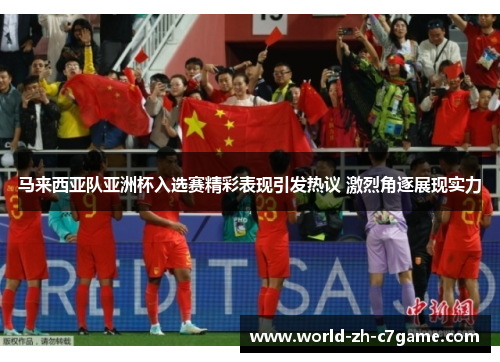 马来西亚队亚洲杯入选赛精彩表现引发热议 激烈角逐展现实力 马来西亚队亚洲杯入选赛精彩表现引发热议 激烈角逐展现实力