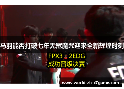 马羽能否打破七年无冠魔咒迎来全新辉煌时刻 马羽能否打破七年无冠魔咒迎来全新辉煌时刻