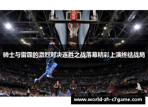 骑士与雷霆的激烈对决连胜之战落幕精彩上演终结战局 骑士与雷霆的激烈对决连胜之战落幕精彩上演终结战局