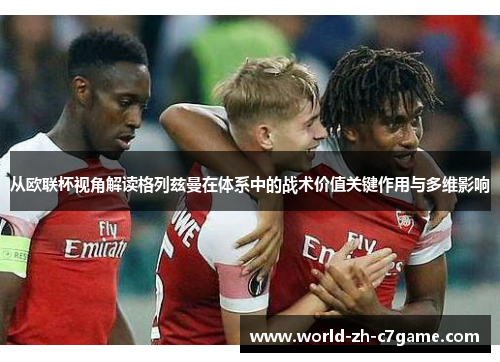 从欧联杯视角解读格列兹曼在体系中的战术价值关键作用与多维影响