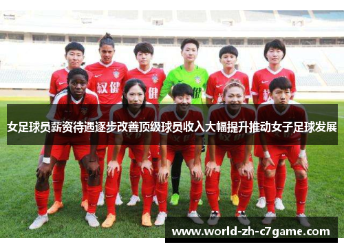 女足球员薪资待遇逐步改善顶级球员收入大幅提升推动女子足球发展 女足球员薪资待遇逐步改善顶级球员收入大幅提升推动女子足球发展