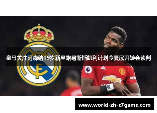 皇马关注阿森纳19岁新星路易斯斯凯利计划今夏展开转会谈判