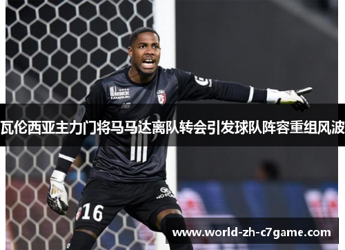 瓦伦西亚主力门将马马达离队转会引发球队阵容重组风波