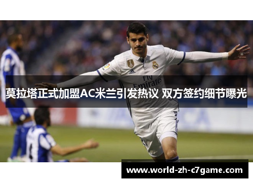 莫拉塔正式加盟AC米兰引发热议 双方签约细节曝光