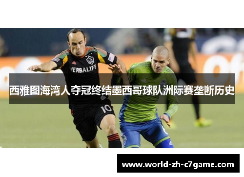 西雅图海湾人夺冠终结墨西哥球队洲际赛垄断历史 西雅图海湾人夺冠终结墨西哥球队洲际赛垄断历史