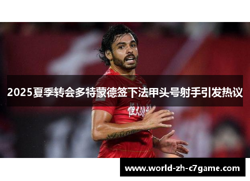 2025夏季转会多特蒙德签下法甲头号射手引发热议 2025夏季转会多特蒙德签下法甲头号射手引发热议