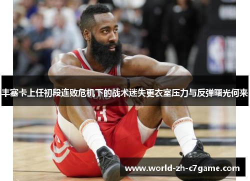 丰塞卡上任初段连败危机下的战术迷失更衣室压力与反弹曙光何来 丰塞卡上任初段连败危机下的战术迷失更衣室压力与反弹曙光何来