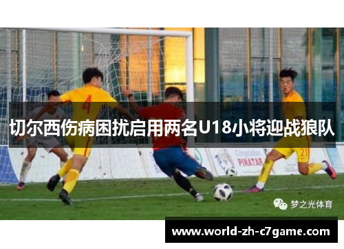 切尔西伤病困扰启用两名U18小将迎战狼队