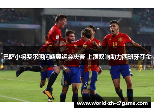 巴萨小将费尔明闪耀奥运会决赛 上演双响助力西班牙夺金