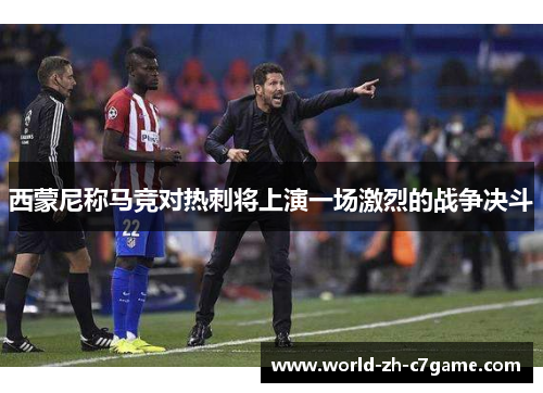 西蒙尼称马竞对热刺将上演一场激烈的战争决斗