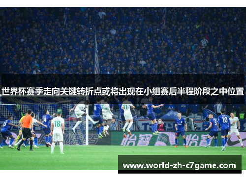 世界杯赛季走向关键转折点或将出现在小组赛后半程阶段之中位置 世界杯赛季走向关键转折点或将出现在小组赛后半程阶段之中位置
