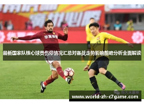 最新国家队核心球员伤停情况汇总对备战走势影响前瞻分析全面解读 最新国家队核心球员伤停情况汇总对备战走势影响前瞻分析全面解读