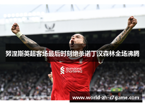 努涅斯英超客场最后时刻绝杀诺丁汉森林全场沸腾 努涅斯英超客场最后时刻绝杀诺丁汉森林全场沸腾