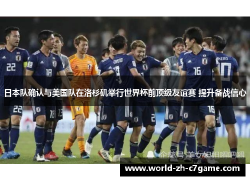 日本队确认与美国队在洛杉矶举行世界杯前顶级友谊赛 提升备战信心