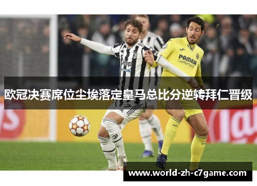 欧冠决赛席位尘埃落定皇马总比分逆转拜仁晋级 欧冠决赛席位尘埃落定皇马总比分逆转拜仁晋级