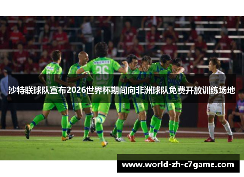 沙特联球队宣布2026世界杯期间向非洲球队免费开放训练场地