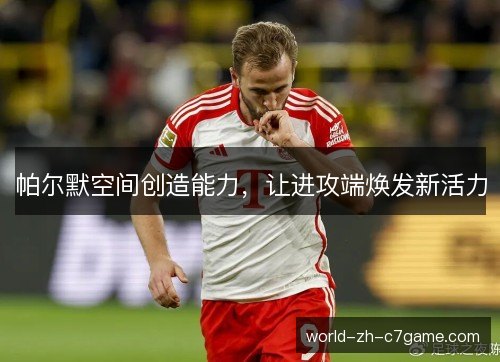 帕尔默空间创造能力，让进攻端焕发新活力