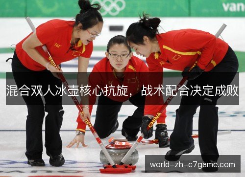 混合双人冰壶核心抗旋，战术配合决定成败
