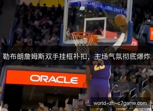 勒布朗詹姆斯双手挂框补扣，主场气氛彻底爆炸