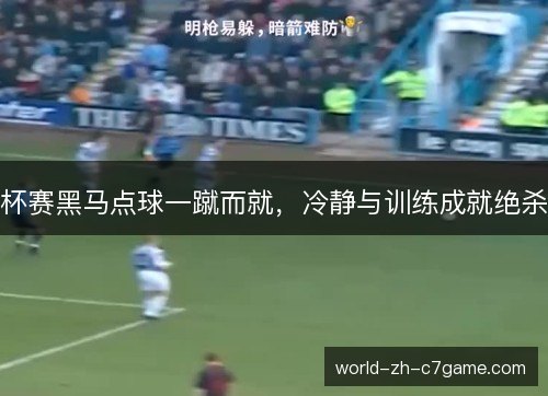 杯赛黑马点球一蹴而就，冷静与训练成就绝杀