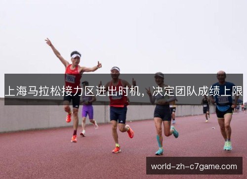 上海马拉松接力区进出时机,决定团队成绩上限 上海马拉松接力区进出时机,决定团队成绩上限